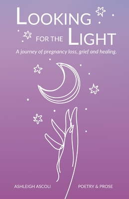 Looking for the Light: A journey of pregnancy loss, grief and healing. - Ascoli, Ashleigh