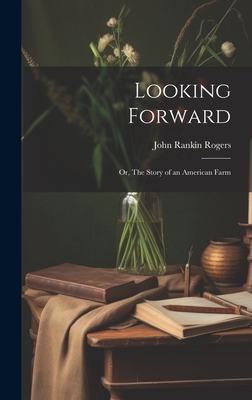 Looking Forward; or, The Story of an American Farm - Rogers, John Rankin