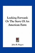 Looking Forward: Or The Story Of An American Farm