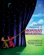 Looking Forward to Monday Morning: Ideas for Recognition and Appreciation Activities and Fun Things to Do at Work for Educators