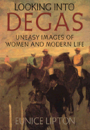 Looking Into Degas: Uneasy Images of Women and Modern Life - Lipton, Eunice