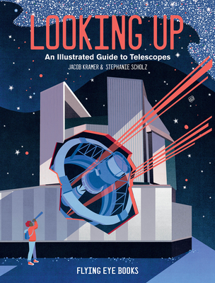 Looking Up: An Illustrated Guide to Telescopes - Kramer, Jacob