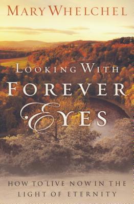 Looking with Forever Eyes: How to Live Now in the Light of Eternity - Whelchel, Mary