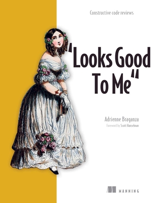 Looks Good to Me: Constructive Code Reviews - Braganza, Adrienne