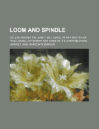 Loom and Spindle: Or, Life Among the Early Mill Girls. with a Sketch of the Lowell Offering and Some of Its Contributors