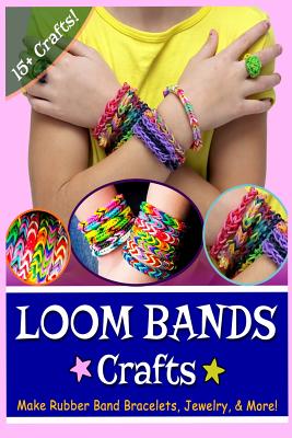 Loom Bands Crafts: Make Beautiful Rubber Band Bracelets, Jewelry, and More! - Erlic, Lily, and J, Kay