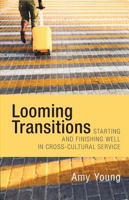 Looming Transitions: Starting and Finishing Well in Cross-Cultural Service - Young, Amy