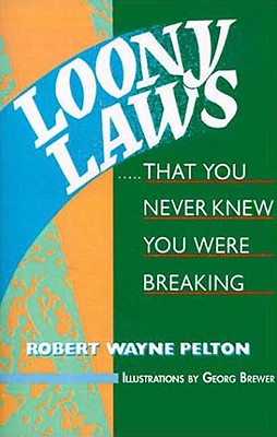 Loony Laws: That You Never Knew You Were Breaking - Pelton, Robert W