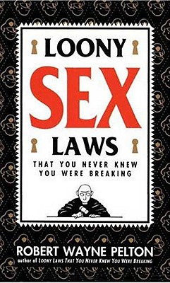 Loony Sex Laws: That You Never Knew You Were Breaking - Pelton, Robert W