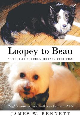 Loopey to Beau: A Troubled Author's Journey with Dogs - Bennett, James W