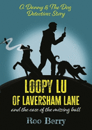 LOOPY LU of LAVERSHAM LANE: and the case of the missing ball - A Danny & The Dog Detectives Story