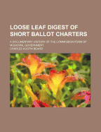 Loose Leaf Digest of Short Ballot Charters: A Documentary History of the Commission Form of Municipal Government (Classic Reprint)