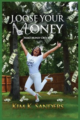 Loose Your Money: Make Money Obey You - Sanders, Kim K