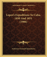 Lopez's Expeditions To Cuba, 1850 And 1851 (1906)