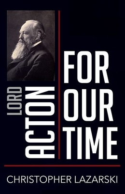 Lord Acton for Our Time - Lazarski, Christopher