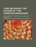 Lord Bacon Not the Author of the Christian Paradoxes: Being a Reprint of Memorials of Godliness and Christianity