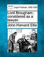 Lord Brougham: Considered as a Lawyer. - Ellis, John Harvard