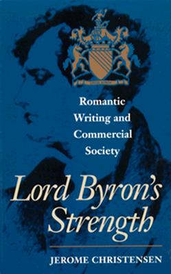 Lord Byron's Strength: Romantic Writing and Commercial Society - Christensen, Jerome, Professor