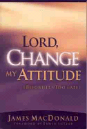 Lord, Change My Attitude Before Its Too Late: Before Its Too Late - MacDonald, James