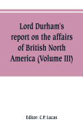 Lord Durham's report on the affairs of British North America (Volume III)