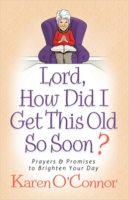 Lord, How Did I Get This Old So Soon?: Prayers and Promises to Brighten Your Day - O'Connor, Karen