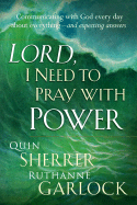 Lord I Need to Pray with Power: Communicating with God Every Day about Everything - And Expecting Answers - Garlock, Ruthanne, and Sherrer, Quin