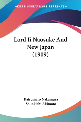 Lord Ii Naosuke And New Japan (1909) - Nakamura, Katsumaro, and Akimoto, Shunkichi (Translated by)