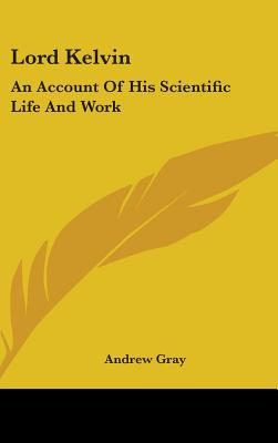 Lord Kelvin: An Account Of His Scientific Life And Work - Gray, Andrew