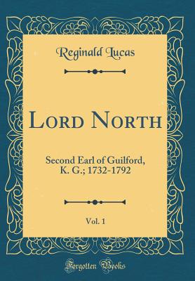 Lord North, Vol. 1: Second Earl of Guilford, K. G.; 1732-1792 (Classic Reprint) - Lucas, Reginald