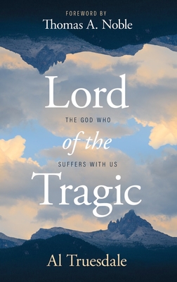 Lord of the Tragic: The God Who Suffers with Us - Truesdale, Al