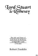 Lord Stuart de Rothesay: The Life and Times of Lord Stuart de Rothesay of Highcliffe Castle, 1779-1845