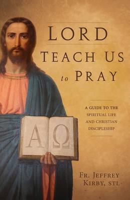 Lord Teach Us to Pray: A Guide to the Spiritual Life and Christian Discipleship - Kirby, Jeffrey