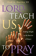 Lord, Teach Us to Pray: Finding Delight in the Practice of Prayer