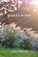 Lord, Teach Us to Pray: Twenty-One Days of Developing Spiritual Practices - Whelan, Tony