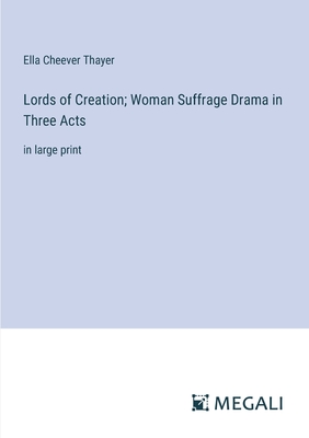 Lords of Creation; Woman Suffrage Drama in Three Acts: in large print - Thayer, Ella Cheever