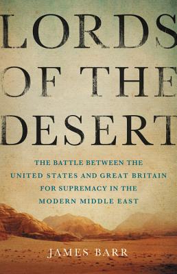 Lords of the Desert: The Battle Between the United States and Great Britain for Supremacy in the Modern Middle East - Barr, James, Sir