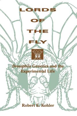 Lords of the Fly: Drosophila Genetics and the Experimental Life - Kohler, Robert E
