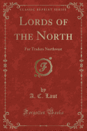 Lords of the North: Fur Traders Northwest (Classic Reprint)