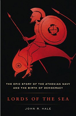 Lords of the Sea: The Epic Story of the Athenian Navy and the Birth of Democracy - Hale, J R