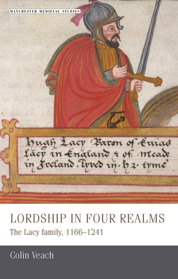 Lordship in Four Realms: The Lacy Family, 1166-1241 - Veach, Colin