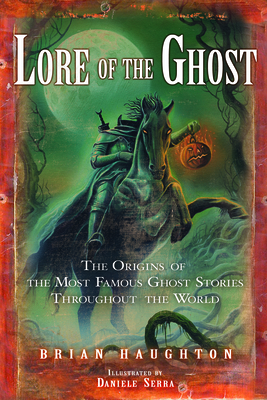 Lore of the Ghost: The Origins of the Most Famous Ghost Stories Throughout the World - Haughton, Brian