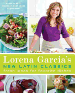 Lorena Garcia's New Latin Classics: Fresh Ideas for Favorite Dishes