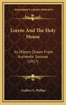 Loreto and the Holy House: Its History Drawn from Authentic Sources (1917) - Phillips, Godfrey E