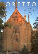 Loretto: The Sisters and Their Santa Fe Chapel: The Sisters and Their Santa Fe Chapel