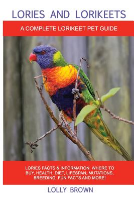 Lories and Lorikeets: Lories Facts & Information, where to buy, health, diet, lifespan, mutations, breeding, fun facts and more! A Complete Lorikeet Pet Guide - Brown, Lolly