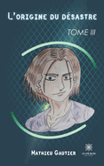 L'origine du d?sastre: Tome III