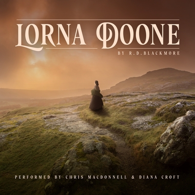 Lorna Doone: A Romance of Exmoor - Blackmore, R D, and Croft, Diana (Read by), and MacDonnell, Chris (Read by)