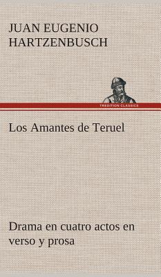 Los Amantes de Teruel Drama En Cuatro Actos En Verso y Prosa - Hartzenbusch, Juan Eugenio