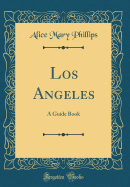 Los Angeles: A Guide Book (Classic Reprint)
