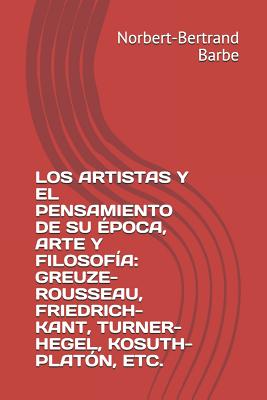 Los Artistas Y El Pensamiento de Su ?poca, Arte Y Filosof?a: Greuze-Rousseau, Friedrich-Kant, Turner-Hegel, Kosuth-Plat?n, Etc. - Barbe, Norbert-Bertrand